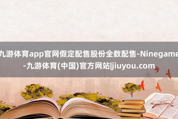 九游体育app官网假定配售股份全数配售-Ninegame-九游体育(中国)官方网站|jiuyou.com
