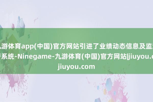 九游体育app(中国)官方网站引进了业绩动态信息及监测预警系统-Ninegame-九游体育(中国)官方网站|jiuyou.com