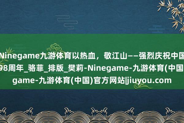 Ninegame九游体育以热血，敬江山——强烈庆祝中国东谈主民安定军建军98周年_骆菲_排版_樊莉-Ninegame-九游体育(中国)官方网站|jiuyou.com