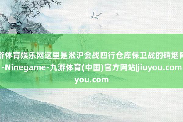 九游体育娱乐网这里是淞沪会战四行仓库保卫战的硝烟阵脚-Ninegame-九游体育(中国)官方网站|jiuyou.com