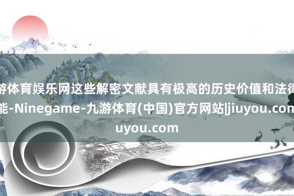 九游体育娱乐网这些解密文献具有极高的历史价值和法律效能-Ninegame-九游体育(中国)官方网站|jiuyou.com