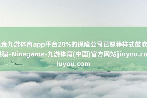 现金九游体育app平台20%的保障公司已遴荐样式鼓吹AI哄骗-Ninegame-九游体育(中国)官方网站|jiuyou.com