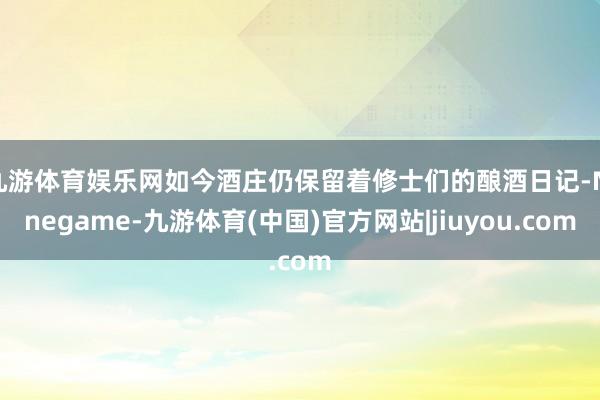 九游体育娱乐网如今酒庄仍保留着修士们的酿酒日记-Ninegame-九游体育(中国)官方网站|jiuyou.com