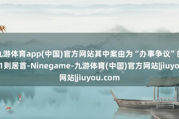 九游体育app(中国)官方网站其中案由为“办事争议”的公告以1则居首-Ninegame-九游体育(中国)官方网站|jiuyou.com