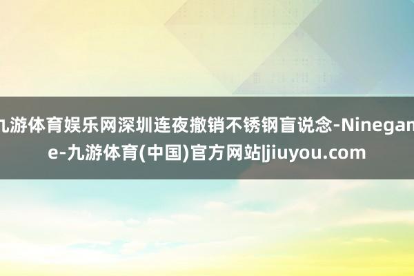 九游体育娱乐网深圳连夜撤销不锈钢盲说念-Ninegame-九游体育(中国)官方网站|jiuyou.com
