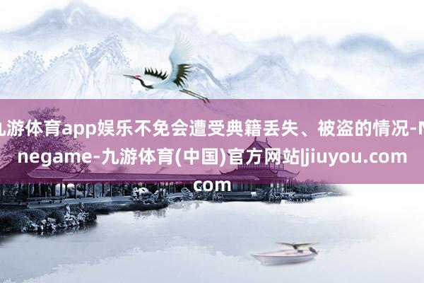 九游体育app娱乐不免会遭受典籍丢失、被盗的情况-Ninegame-九游体育(中国)官方网站|jiuyou.com