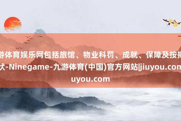 九游体育娱乐网包括旅馆、物业科罚、成就、保障及按揭行状-Ninegame-九游体育(中国)官方网站|jiuyou.com