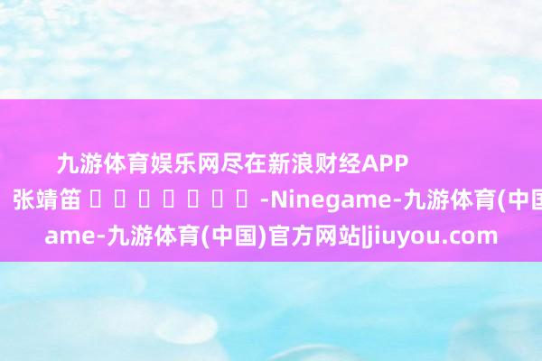 九游体育娱乐网尽在新浪财经APP            						包袱剪辑：张靖笛 							-Ninegame-九游体育(中国)官方网站|jiuyou.com