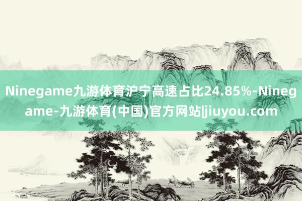 Ninegame九游体育沪宁高速占比24.85%-Ninegame-九游体育(中国)官方网站|jiuyou.com