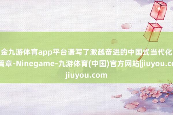 现金九游体育app平台谱写了激越奋进的中国式当代化长丰篇章-Ninegame-九游体育(中国)官方网站|jiuyou.com