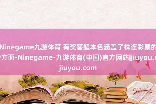 Ninegame九游体育 有奖答题本色涵盖了株连彩票的各个方面-Ninegame-九游体育(中国)官方网站|jiuyou.com