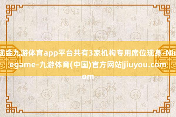 现金九游体育app平台共有3家机构专用席位现身-Ninegame-九游体育(中国)官方网站|jiuyou.com