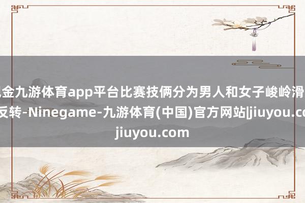 现金九游体育app平台比赛技俩分为男人和女子峻岭滑雪大反转-Ninegame-九游体育(中国)官方网站|jiuyou.com