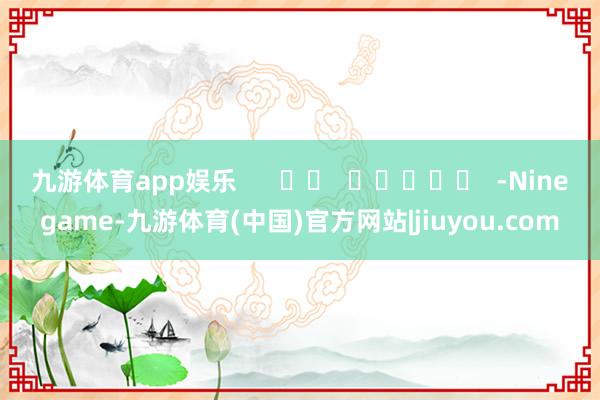 九游体育app娱乐      		  					  -Ninegame-九游体育(中国)官方网站|jiuyou.com