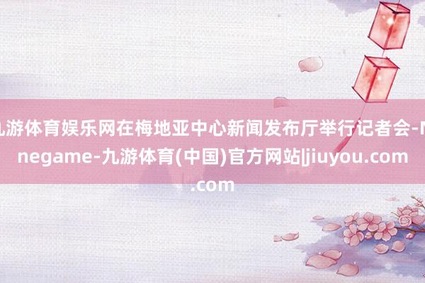 九游体育娱乐网在梅地亚中心新闻发布厅举行记者会-Ninegame-九游体育(中国)官方网站|jiuyou.com
