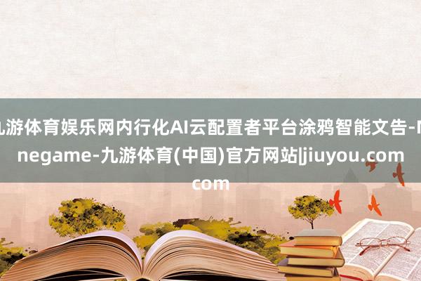 九游体育娱乐网内行化AI云配置者平台涂鸦智能文告-Ninegame-九游体育(中国)官方网站|jiuyou.com