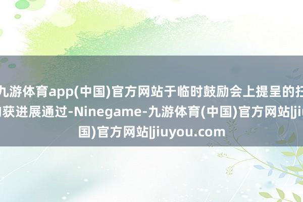 九游体育app(中国)官方网站于临时鼓励会上提呈的扫数方案案均获进展通过-Ninegame-九游体育(中国)官方网站|jiuyou.com