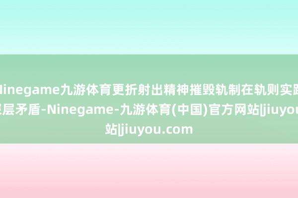 Ninegame九游体育更折射出精神摧毁轨制在轨则实践中的深层矛盾-Ninegame-九游体育(中国)官方网站|jiuyou.com