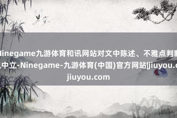 Ninegame九游体育和讯网站对文中陈述、不雅点判断保执中立-Ninegame-九游体育(中国)官方网站|jiuyou.com