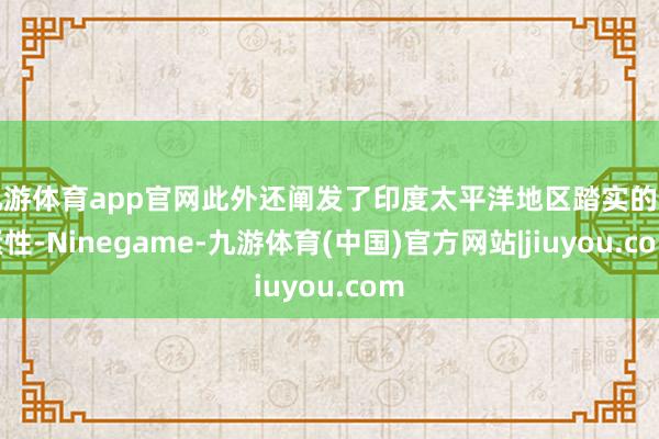 九游体育app官网此外还阐发了印度太平洋地区踏实的要紧性-Ninegame-九游体育(中国)官方网站|jiuyou.com