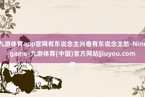 九游体育app官网有东说念主兴奋有东说念主愁-Ninegame-九游体育(中国)官方网站|jiuyou.com