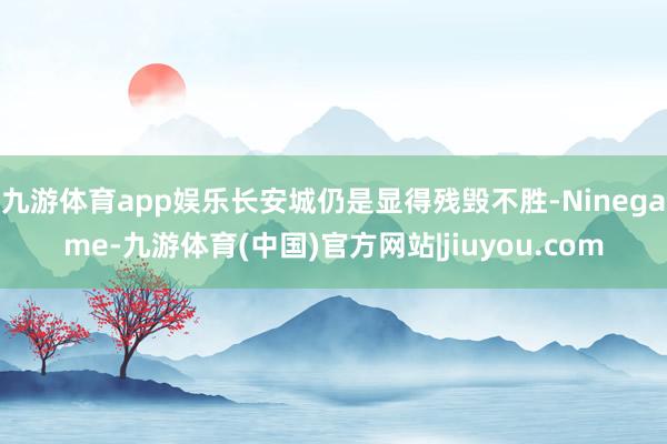 九游体育app娱乐长安城仍是显得残毁不胜-Ninegame-九游体育(中国)官方网站|jiuyou.com