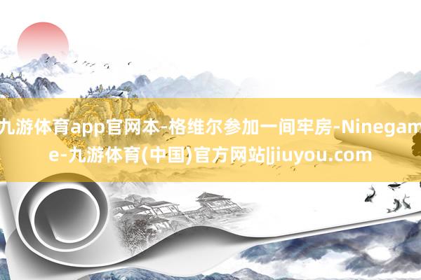 九游体育app官网本-格维尔参加一间牢房-Ninegame-九游体育(中国)官方网站|jiuyou.com