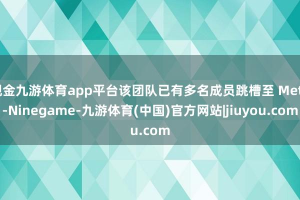 现金九游体育app平台该团队已有多名成员跳槽至 Meta-Ninegame-九游体育(中国)官方网站|jiuyou.com