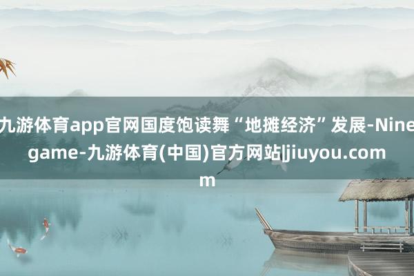 九游体育app官网国度饱读舞“地摊经济”发展-Ninegame-九游体育(中国)官方网站|jiuyou.com